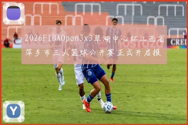 2026FIBAOpen3x3翠湖中心杯江西省萍乡市三人篮球公开赛正式开启报名通道