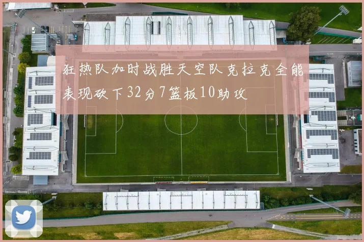 狂热队加时战胜天空队克拉克全能表现砍下32分7篮板10助攻