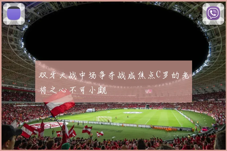 双牙大战中场争夺战成焦点C罗的老将之心不可小觑