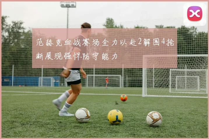 范赫克血战赛场全力以赴2解围4抢断展现强悍防守能力