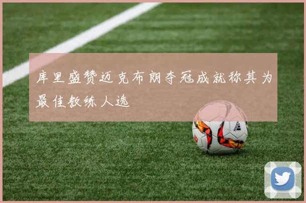 库里盛赞迈克布朗夺冠成就称其为最佳教练人选