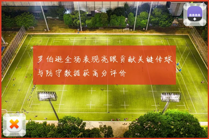 罗伯逊全场表现亮眼贡献关键传球与防守数据获高分评价