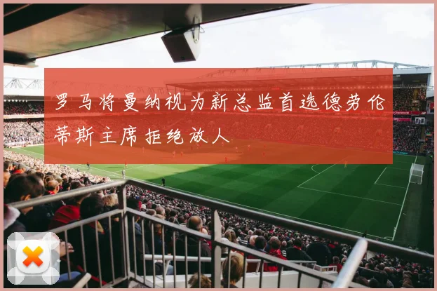 罗马将曼纳视为新总监首选德劳伦蒂斯主席拒绝放人