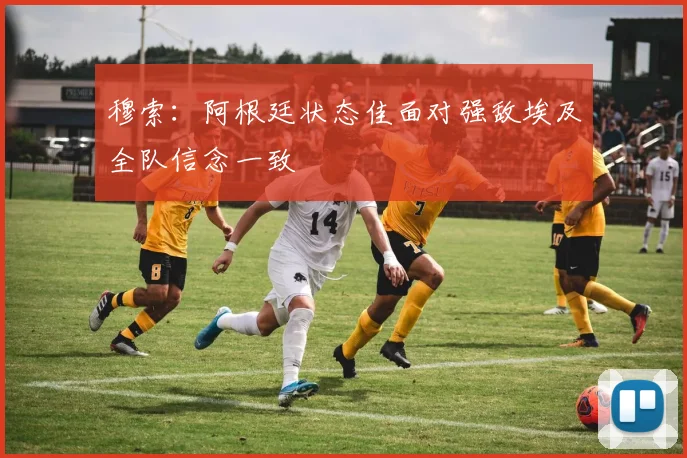 穆索：阿根廷状态佳面对强敌埃及全队信念一致